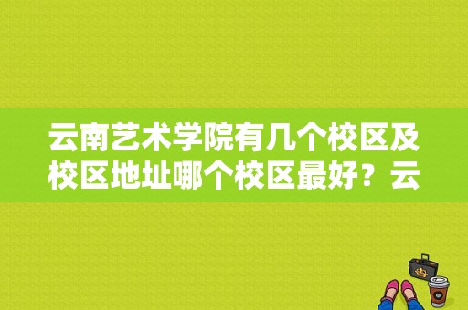 云南艺术学院有几个校区及校区地址哪个校区最好？云南艺术学院麻园校区