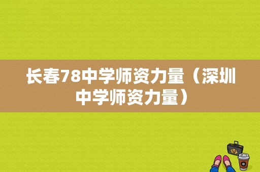 长春78中学师资力量（深圳中学师资力量）