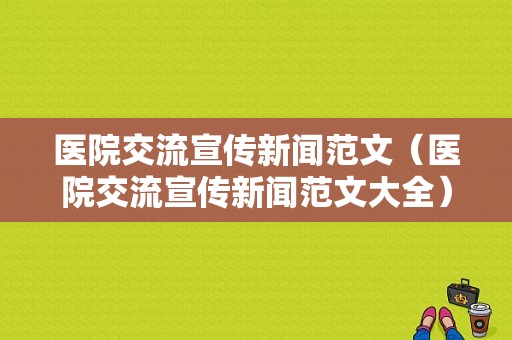 医院交流宣传新闻范文（医院交流宣传新闻范文大全）