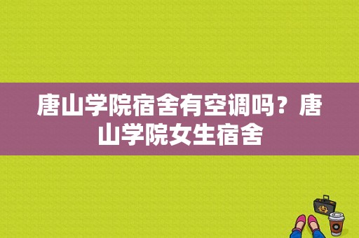 唐山学院宿舍有空调吗？唐山学院女生宿舍