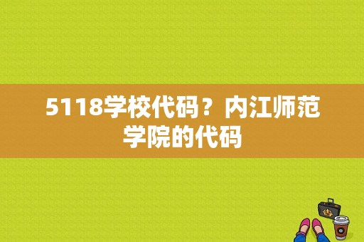 5118学校代码？内江师范学院的代码