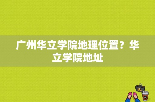 广州华立学院地理位置？华立学院地址