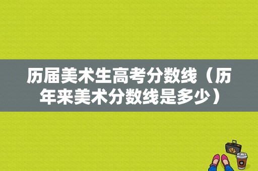 历届美术生高考分数线（历年来美术分数线是多少）-图1