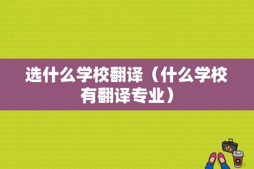 选什么学校翻译（什么学校有翻译专业）-图1