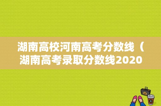 湖南高校河南高考分数线（湖南高考录取分数线2020 高校）