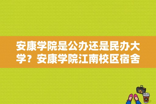 安康学院是公办还是民办大学？安康学院江南校区宿舍-图1