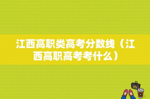 江西高职类高考分数线（江西高职高考考什么）