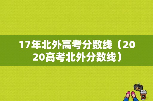 17年北外高考分数线（2020高考北外分数线）-图1