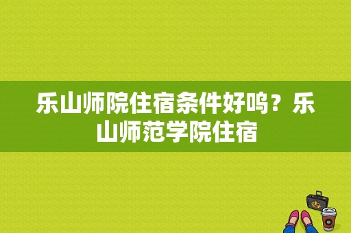 乐山师院住宿条件好呜？乐山师范学院住宿-图1