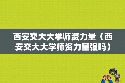 西安交大大学师资力量（西安交大大学师资力量强吗）-图1