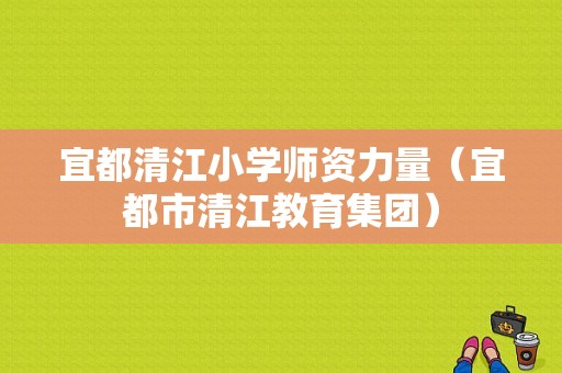 宜都清江小学师资力量（宜都市清江教育集团）