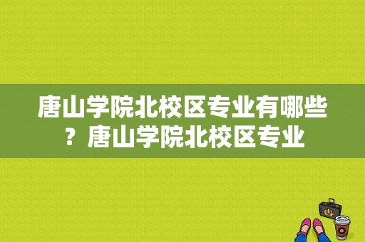 唐山学院北校区专业有哪些？唐山学院北校区专业