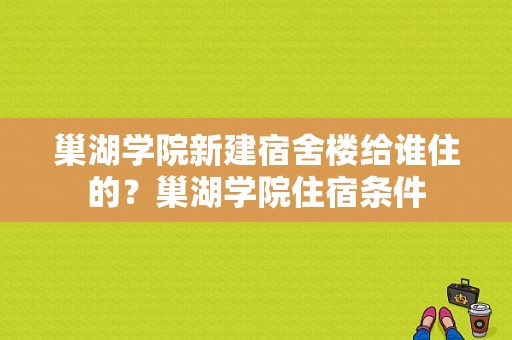 巢湖学院新建宿舍楼给谁住的？巢湖学院住宿条件