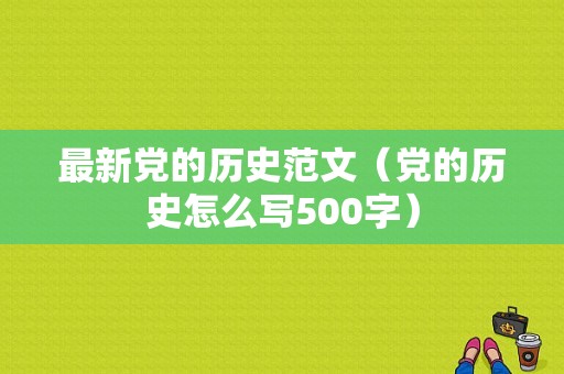 最新党的历史范文（党的历史怎么写500字）-图1