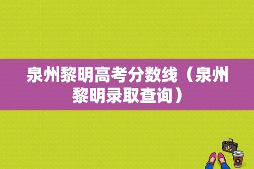 泉州黎明高考分数线（泉州黎明录取查询）