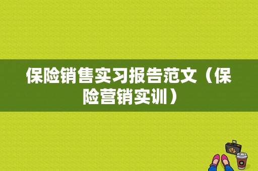 保险销售实习报告范文（保险营销实训）