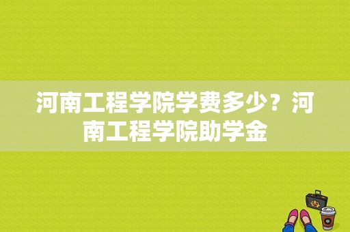 河南工程学院学费多少？河南工程学院助学金