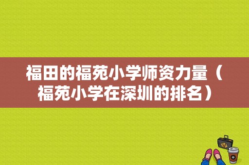 福田的福苑小学师资力量（福苑小学在深圳的排名）-图1