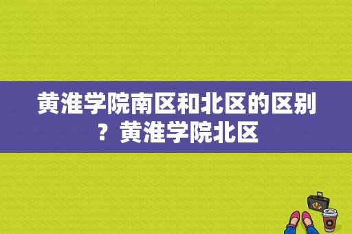 黄淮学院南区和北区的区别？黄淮学院北区