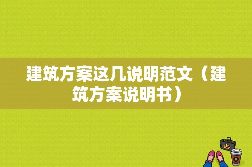 建筑方案这几说明范文（建筑方案说明书）