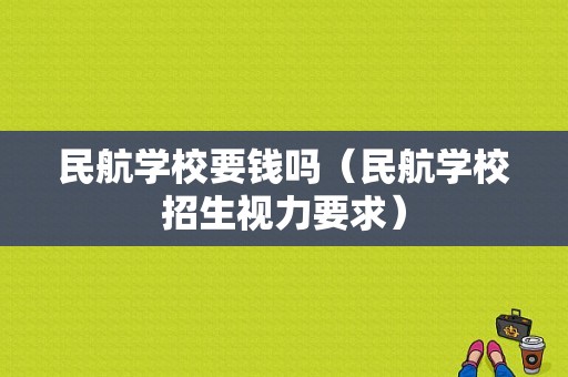 民航学校要钱吗（民航学校招生视力要求）-图1