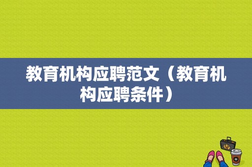 教育机构应聘范文（教育机构应聘条件）