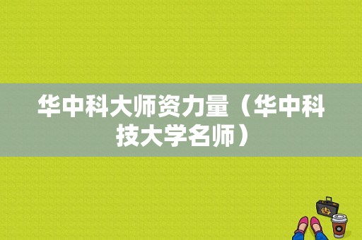 华中科大师资力量（华中科技大学名师）-图1