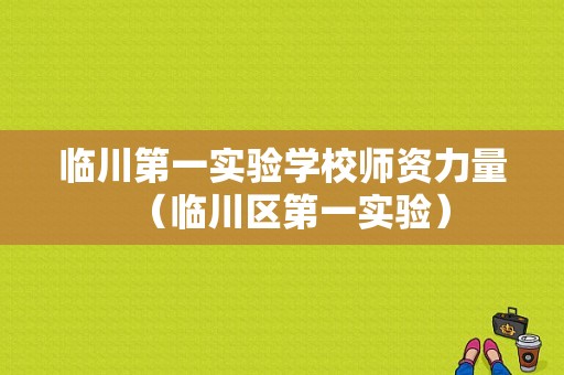 临川第一实验学校师资力量（临川区第一实验）-图1