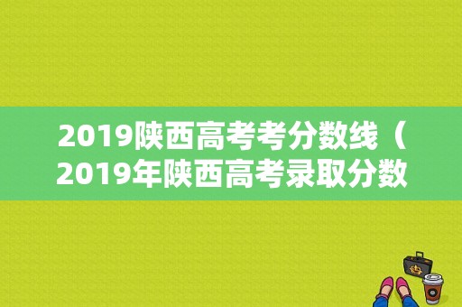 2019陕西高考考分数线（2019年陕西高考录取分数）-图1