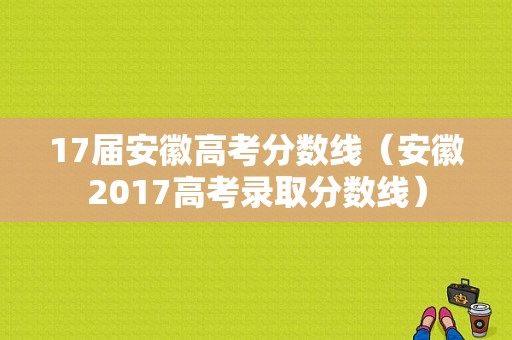 17届安徽高考分数线（安徽2017高考录取分数线）-图1