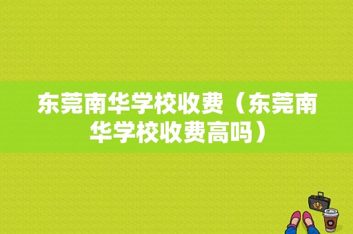 东莞南华学校收费（东莞南华学校收费高吗）-图1