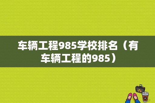 车辆工程985学校排名（有车辆工程的985）