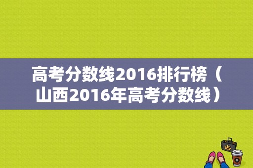 高考分数线2016排行榜（山西2016年高考分数线）