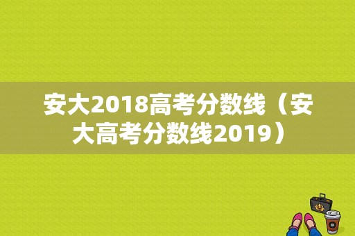 安大2018高考分数线（安大高考分数线2019）-图1