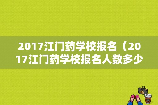 2017江门药学校报名（2017江门药学校报名人数多少）