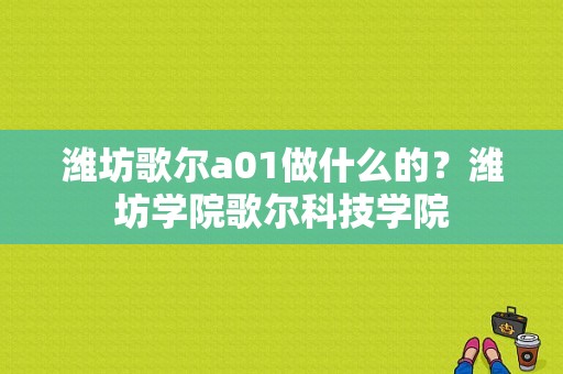 潍坊歌尔a01做什么的？潍坊学院歌尔科技学院-图1