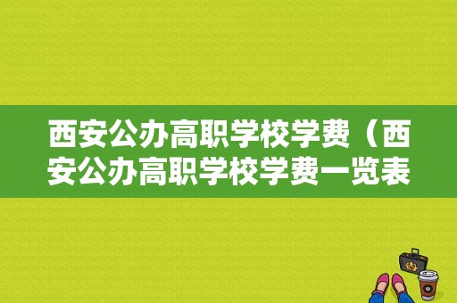 西安公办高职学校学费（西安公办高职学校学费一览表）-图1