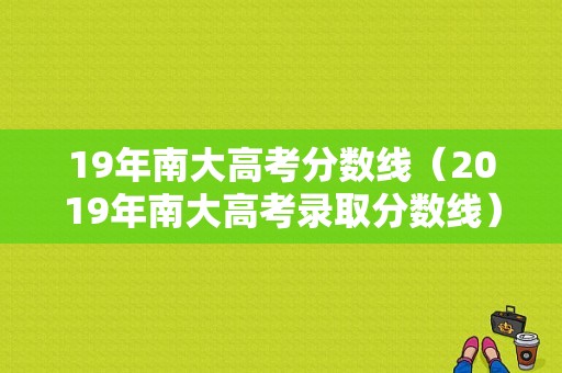 19年南大高考分数线（2019年南大高考录取分数线）-图1