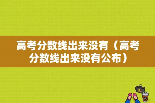 高考分数线出来没有（高考分数线出来没有公布）