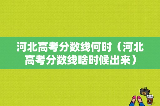 河北高考分数线何时（河北高考分数线啥时候出来）-图1