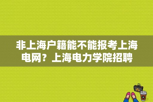 非上海户籍能不能报考上海电网？上海电力学院招聘