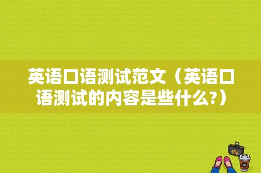 英语口语测试范文（英语口语测试的内容是些什么?）-图1