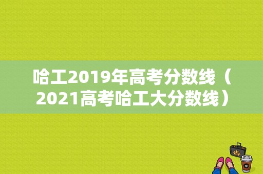 哈工2019年高考分数线（2021高考哈工大分数线）-图1