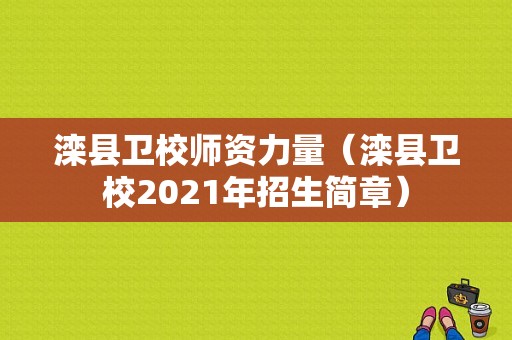 滦县卫校师资力量（滦县卫校2021年招生简章）