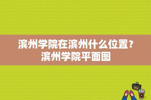 滨州学院在滨州什么位置？滨州学院平面图-图1