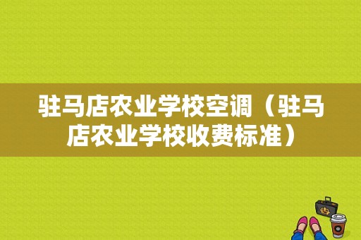 驻马店农业学校空调（驻马店农业学校收费标准）