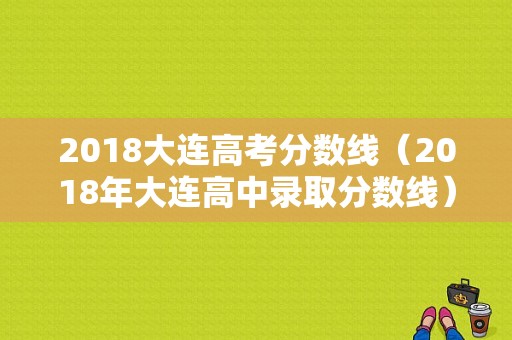 2018大连高考分数线（2018年大连高中录取分数线）-图1