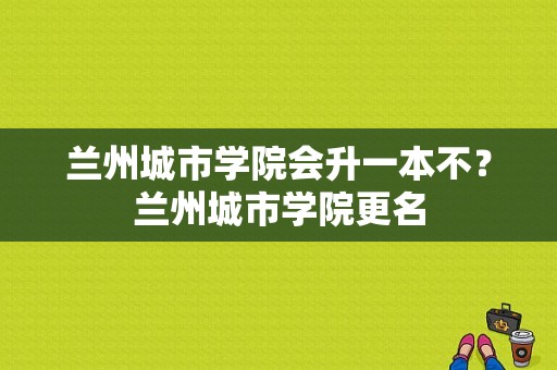 兰州城市学院会升一本不？兰州城市学院更名-图1