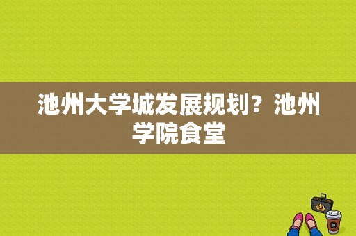 池州大学城发展规划？池州学院食堂-图1