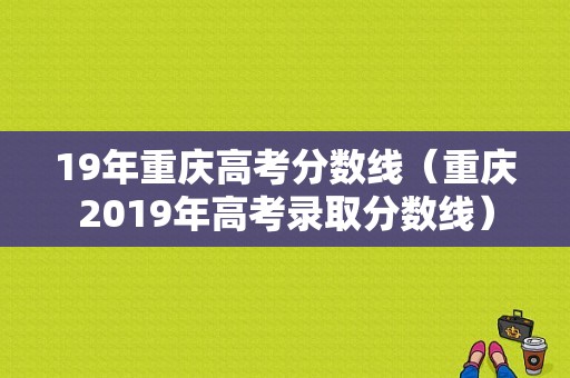 19年重庆高考分数线（重庆2019年高考录取分数线）